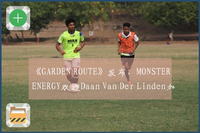 《GARDEN ROUTE》发布，MONSTER ENERGY欢迎Daan Van Der Linden加入