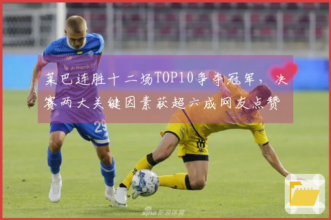 莱巴连胜十二场TOP10争夺冠军，决赛两大关键因素获超六成网友点赞