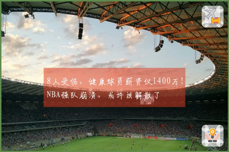 8人受伤，健康球员薪资仅1400万！NBA强队崩溃，或许该解散了