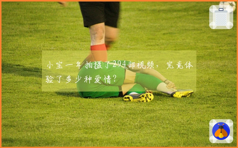 小宝一年拍摄了294部视频，究竟体验了多少种爱情？