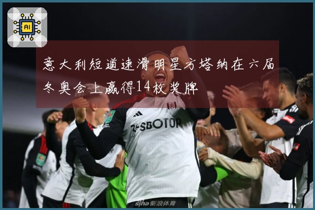 意大利短道速滑明星方塔纳在六届冬奥会上赢得14枚奖牌