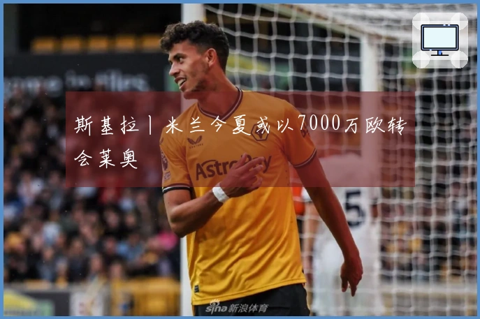 斯基拉丨米兰今夏或以7000万欧转会莱奥