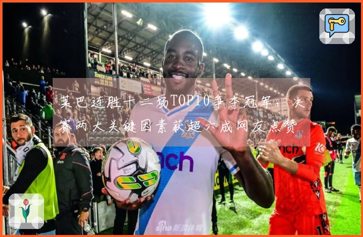 莱巴连胜十二场TOP10争夺冠军，决赛两大关键因素获超六成网友点赞
